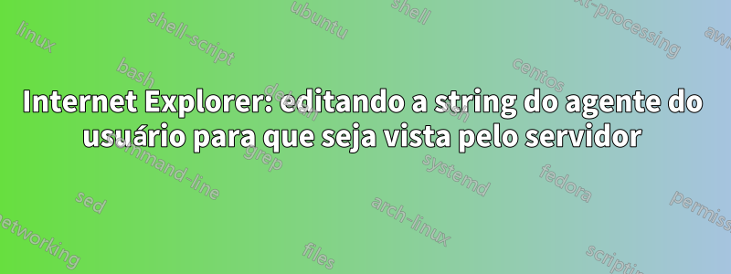 Internet Explorer: editando a string do agente do usuário para que seja vista pelo servidor