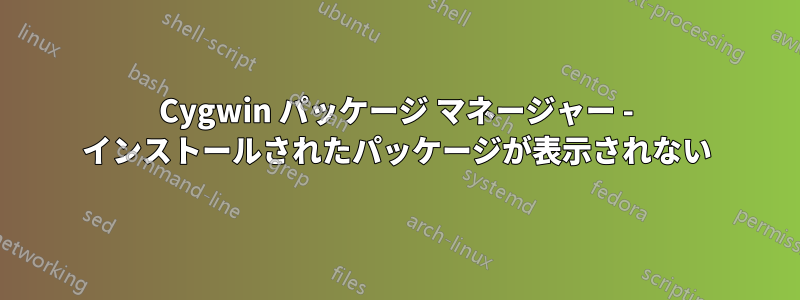 Cygwin パッケージ マネージャー - インストールされたパッケージが表示されない