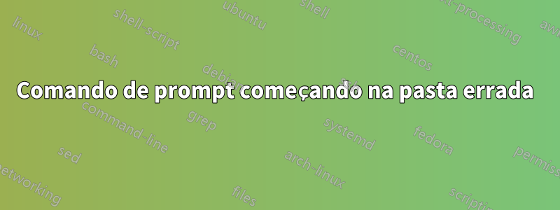 Comando de prompt começando na pasta errada 