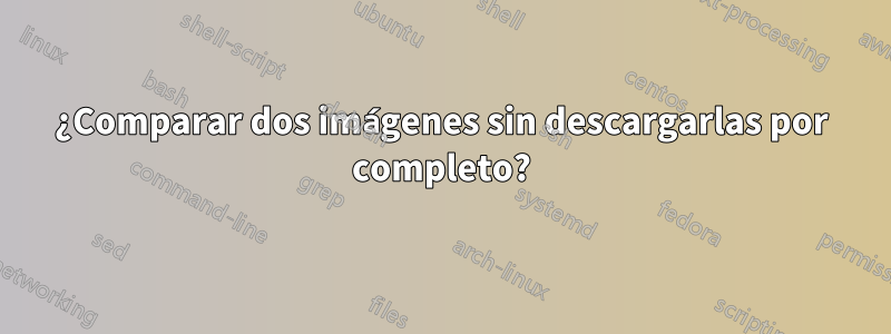 ¿Comparar dos imágenes sin descargarlas por completo?