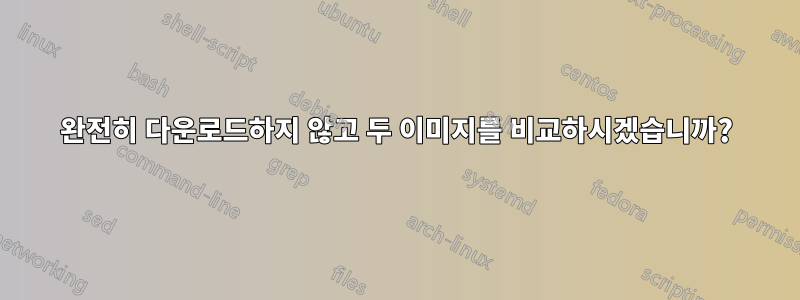 완전히 다운로드하지 않고 두 이미지를 비교하시겠습니까?