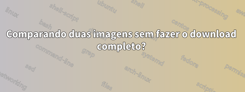 Comparando duas imagens sem fazer o download completo?