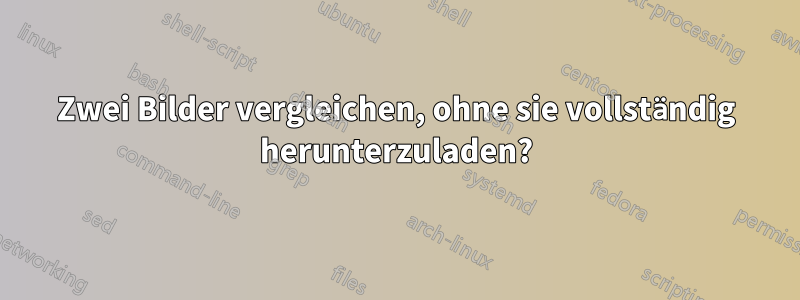 Zwei Bilder vergleichen, ohne sie vollständig herunterzuladen?