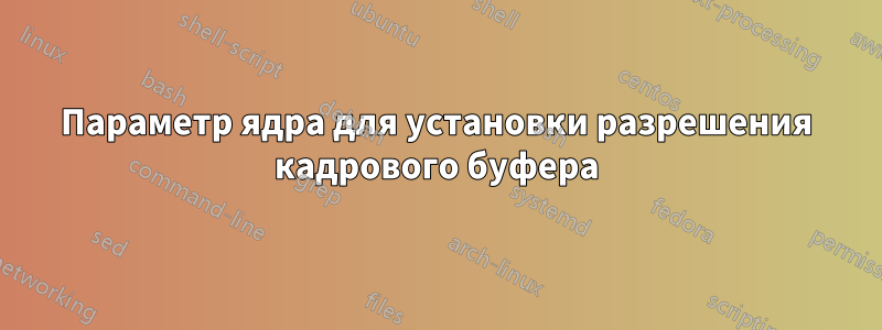 Параметр ядра для установки разрешения кадрового буфера