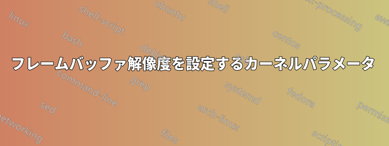 フレームバッファ解像度を設定するカーネルパラメータ