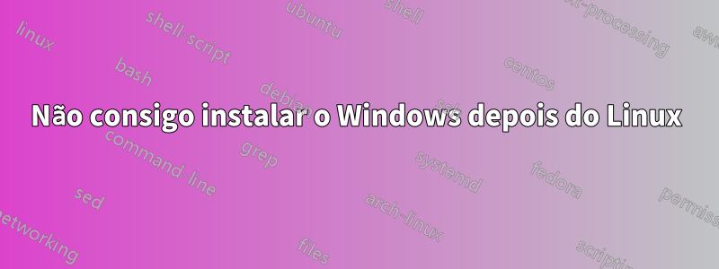 Não consigo instalar o Windows depois do Linux