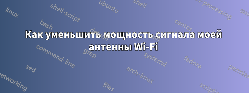 Как уменьшить мощность сигнала моей антенны Wi-Fi