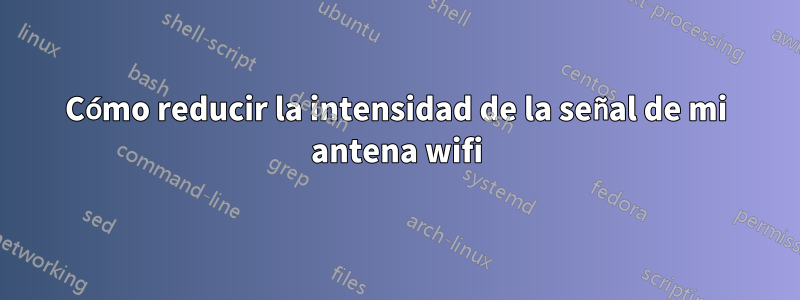 Cómo reducir la intensidad de la señal de mi antena wifi