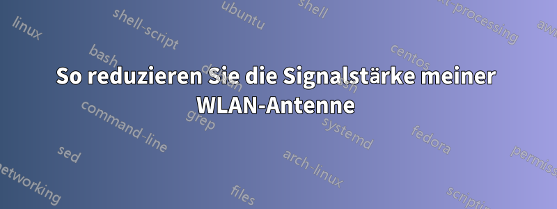 So reduzieren Sie die Signalstärke meiner WLAN-Antenne