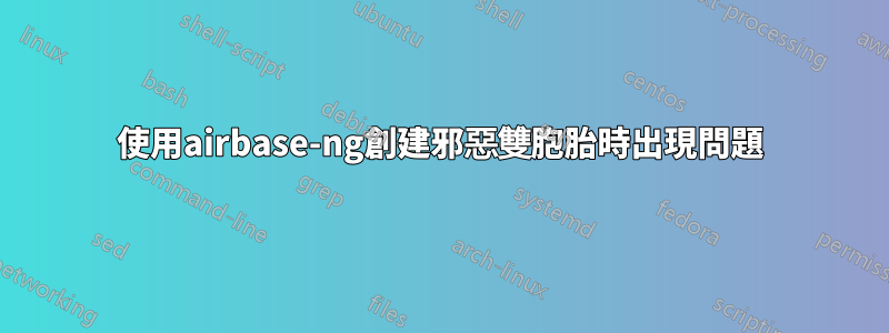 使用airbase-ng創建邪惡雙胞胎時出現問題