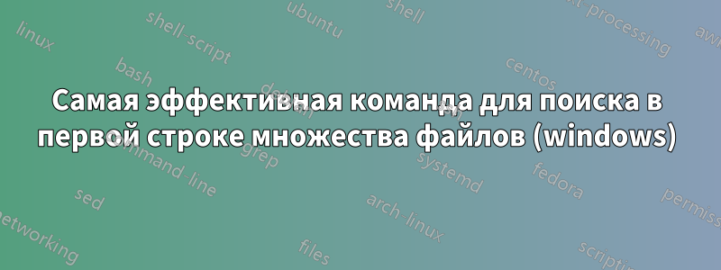 Самая эффективная команда для поиска в первой строке множества файлов (windows)