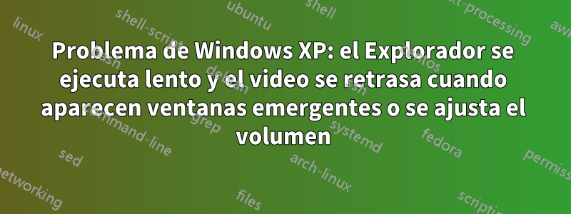 Problema de Windows XP: el Explorador se ejecuta lento y el video se retrasa cuando aparecen ventanas emergentes o se ajusta el volumen