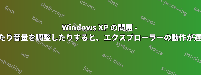 Windows XP の問題 - ポップアップが表示されたり音量を調整したりすると、エクスプローラーの動作が遅くなり、ビデオが遅れる