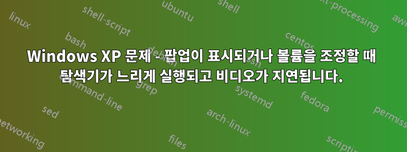 Windows XP 문제 - 팝업이 표시되거나 볼륨을 조정할 때 탐색기가 느리게 실행되고 비디오가 지연됩니다.