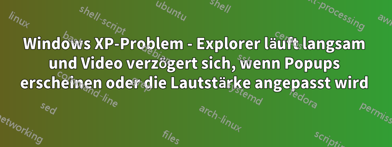 Windows XP-Problem - Explorer läuft langsam und Video verzögert sich, wenn Popups erscheinen oder die Lautstärke angepasst wird