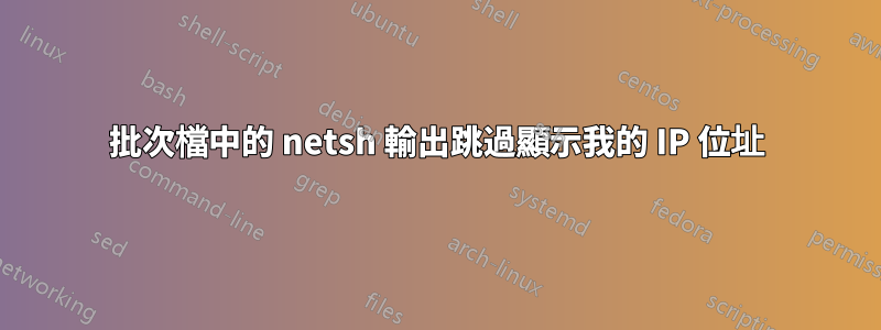 批次檔中的 netsh 輸出跳過顯示我的 IP 位址