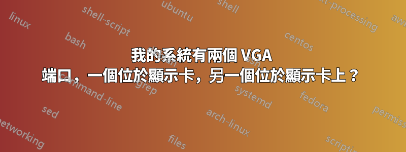 我的系統有兩個 VGA 端口，一個位於顯示卡，另一個位於顯示卡上？