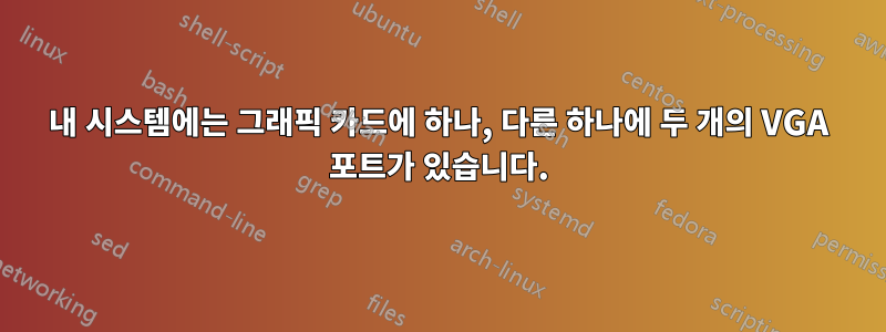 내 시스템에는 그래픽 카드에 하나, 다른 하나에 두 개의 VGA 포트가 있습니다.