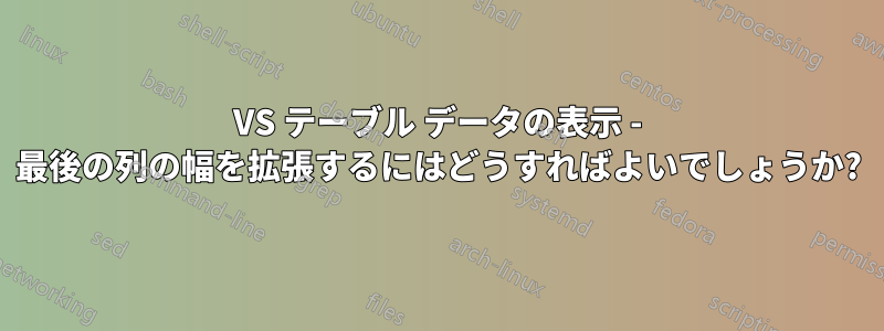 VS テーブル データの表示 - 最後の列の幅を拡張するにはどうすればよいでしょうか?