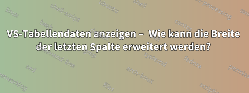 VS-Tabellendaten anzeigen – Wie kann die Breite der letzten Spalte erweitert werden?