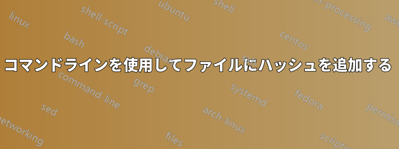 コマンドラインを使用してファイルにハッシュを追加する