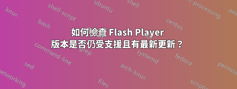 如何檢查 Flash Player 版本是否仍受支援且有最新更新？