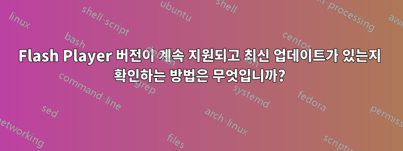 Flash Player 버전이 계속 지원되고 최신 업데이트가 있는지 확인하는 방법은 무엇입니까?