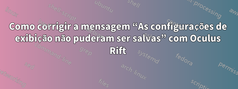Como corrigir a mensagem “As configurações de exibição não puderam ser salvas” com Oculus Rift