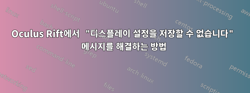 Oculus Rift에서 "디스플레이 설정을 저장할 수 없습니다" 메시지를 해결하는 방법