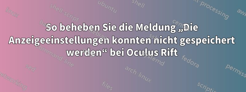 So beheben Sie die Meldung „Die Anzeigeeinstellungen konnten nicht gespeichert werden“ bei Oculus Rift