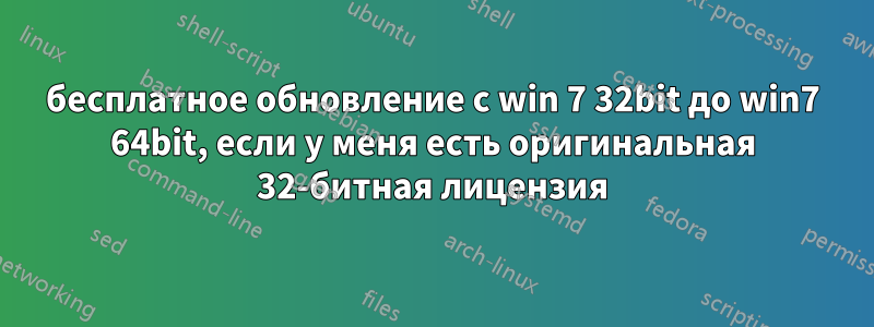 бесплатное обновление с win 7 32bit до win7 64bit, если у меня есть оригинальная 32-битная лицензия