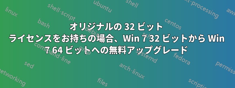 オリジナルの 32 ビット ライセンスをお持ちの場合、Win 7 32 ビットから Win 7 64 ビットへの無料アップグレード