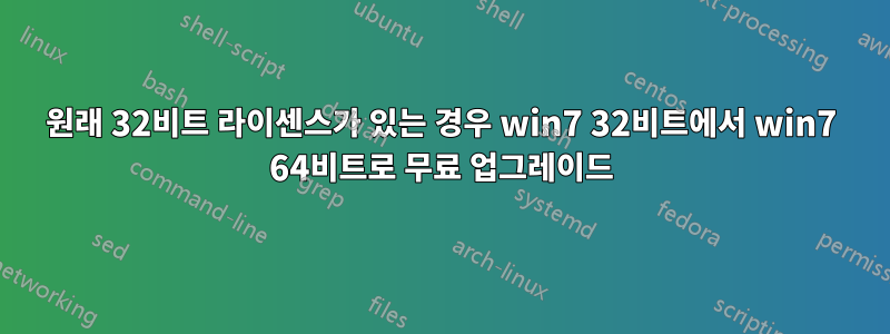 원래 32비트 라이센스가 있는 경우 win7 32비트에서 win7 64비트로 무료 업그레이드