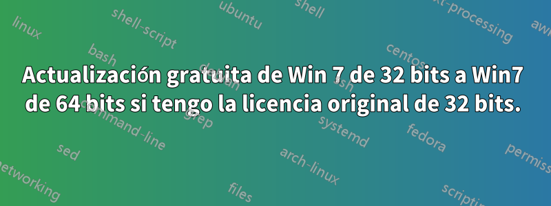 Actualización gratuita de Win 7 de 32 bits a Win7 de 64 bits si tengo la licencia original de 32 bits.