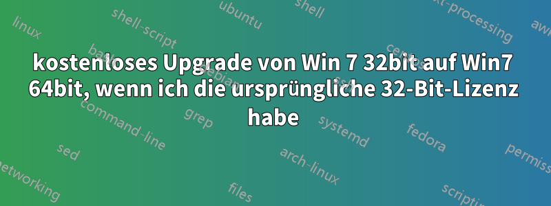 kostenloses Upgrade von Win 7 32bit auf Win7 64bit, wenn ich die ursprüngliche 32-Bit-Lizenz habe