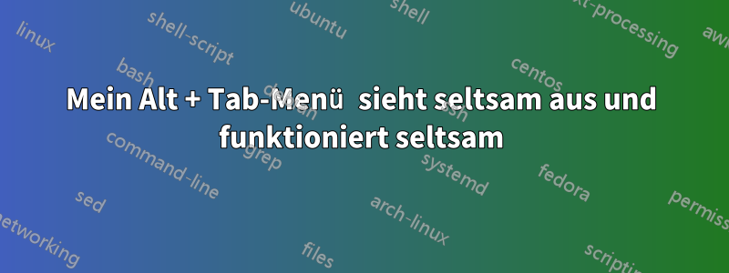 Mein Alt + Tab-Menü sieht seltsam aus und funktioniert seltsam