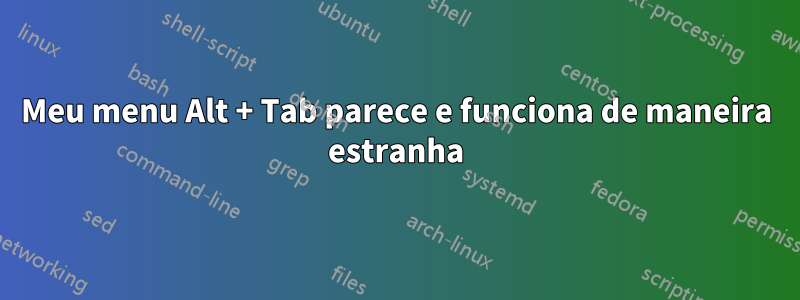 Meu menu Alt + Tab parece e funciona de maneira estranha
