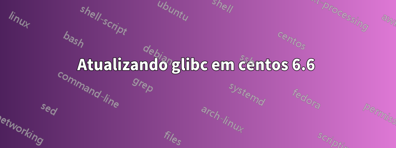 Atualizando glibc em centos 6.6