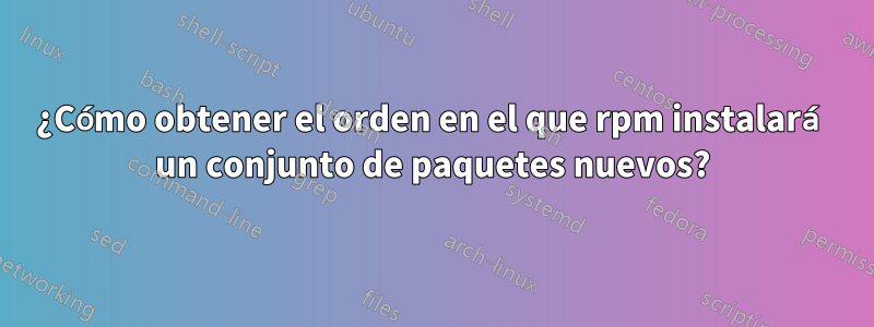 ¿Cómo obtener el orden en el que rpm instalará un conjunto de paquetes nuevos?