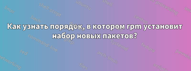 Как узнать порядок, в котором rpm установит набор новых пакетов?