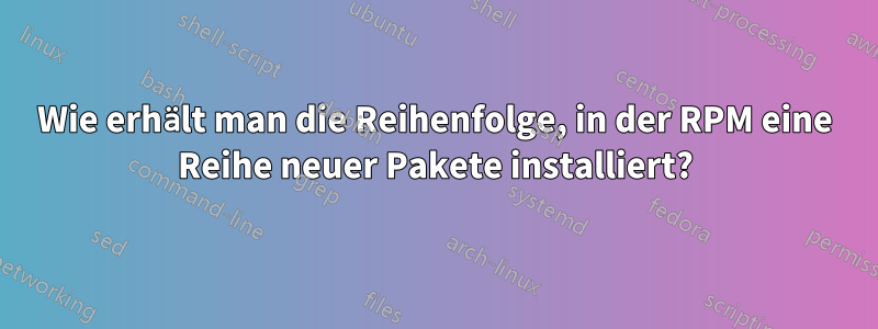 Wie erhält man die Reihenfolge, in der RPM eine Reihe neuer Pakete installiert?