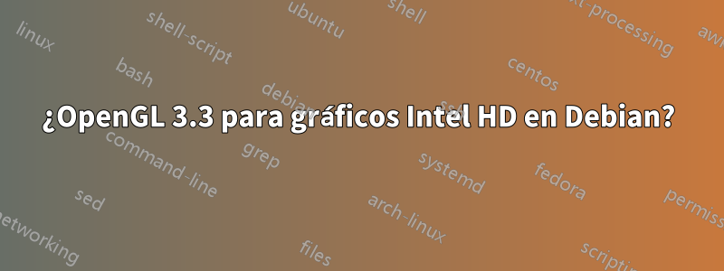 ¿OpenGL 3.3 para gráficos Intel HD en Debian?