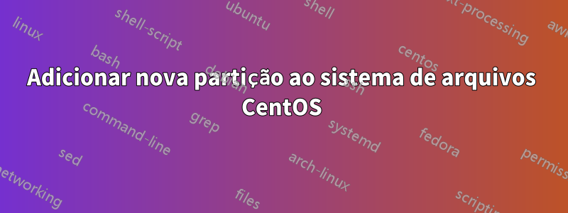 Adicionar nova partição ao sistema de arquivos CentOS