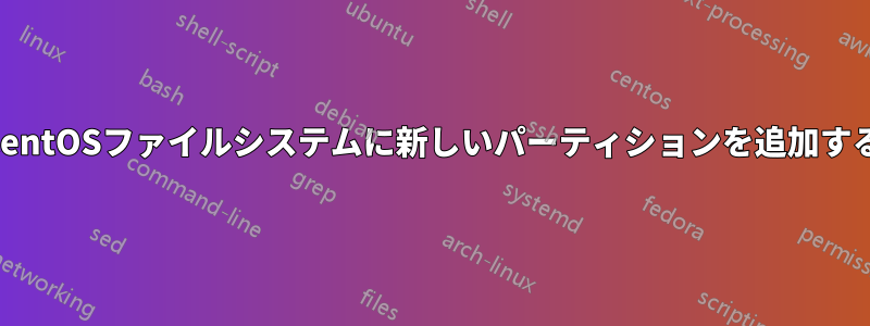 CentOSファイルシステムに新しいパーティションを追加する