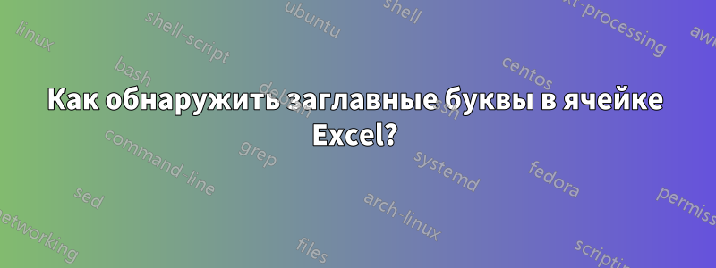 Как обнаружить заглавные буквы в ячейке Excel?