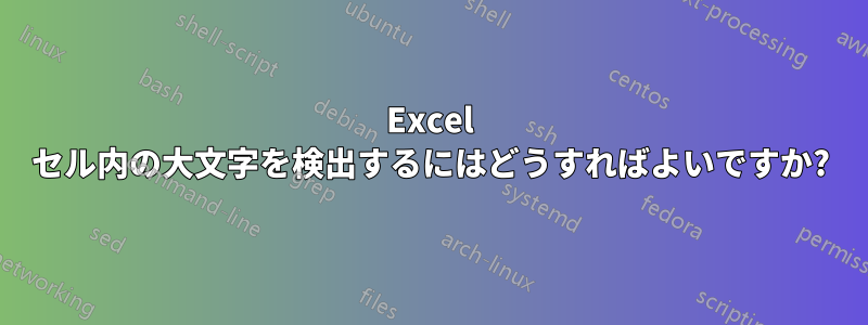 Excel セル内の大文字を検出するにはどうすればよいですか?