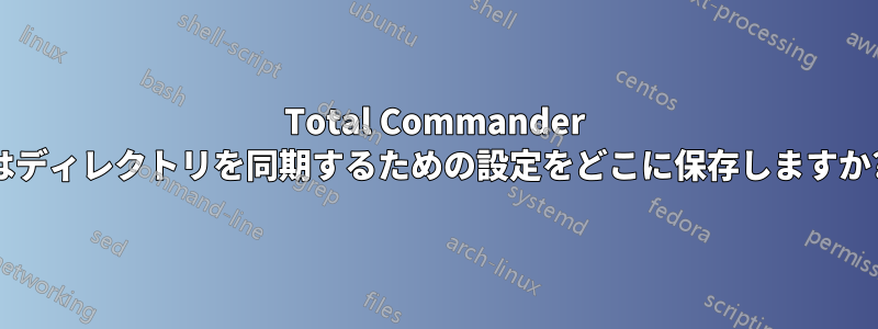 Total Commander はディレクトリを同期するための設定をどこに保存しますか?
