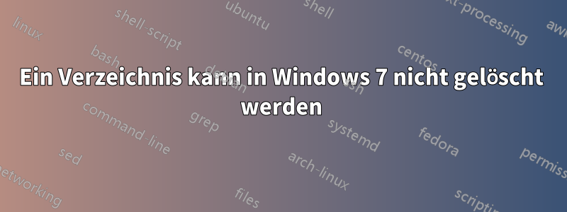 Ein Verzeichnis kann in Windows 7 nicht gelöscht werden