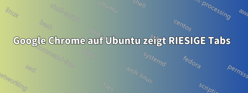 Google Chrome auf Ubuntu zeigt RIESIGE Tabs 