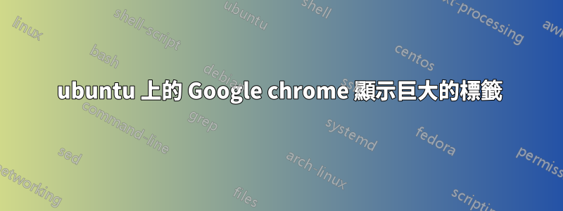 ubuntu 上的 Google chrome 顯示巨大的標籤